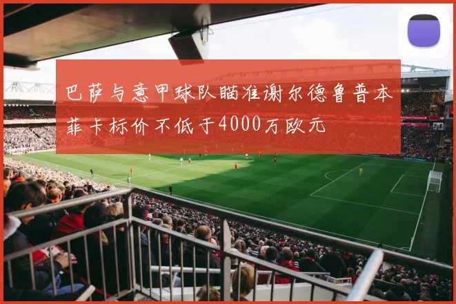 巴萨与意甲球队瞄准谢尔德鲁普本菲卡标价不低于4000万欧元