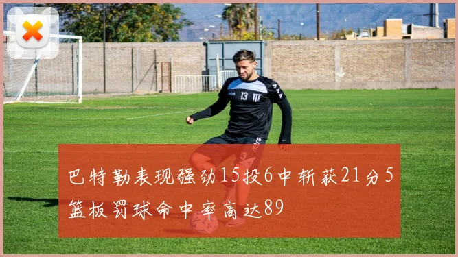 巴特勒表现强劲15投6中斩获21分5篮板罚球命中率高达89