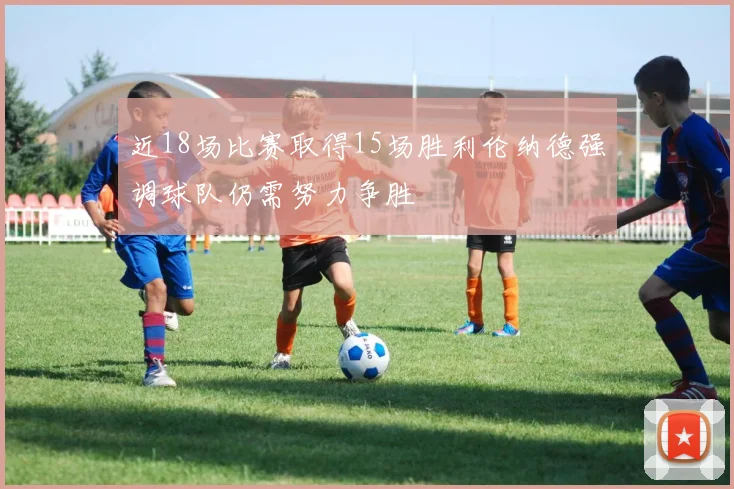 近18场比赛取得15场胜利伦纳德强调球队仍需努力争胜