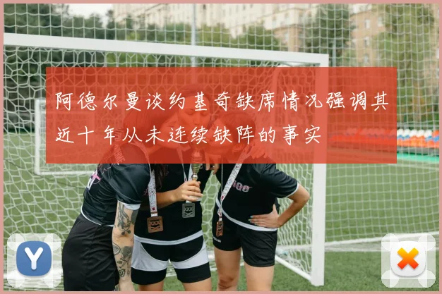 阿德尔曼谈约基奇缺席情况强调其近十年从未连续缺阵的事实