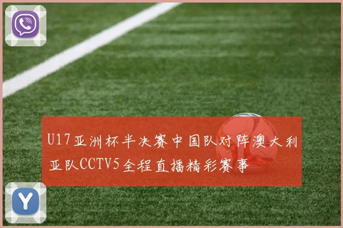 U17亚洲杯半决赛中国队对阵澳大利亚队CCTV5全程直播精彩赛事