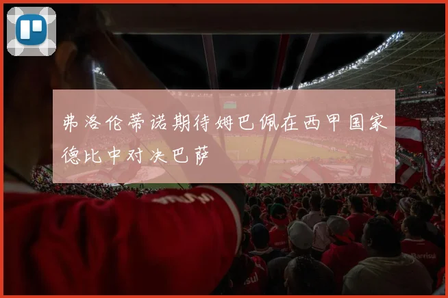 弗洛伦蒂诺期待姆巴佩在西甲国家德比中对决巴萨