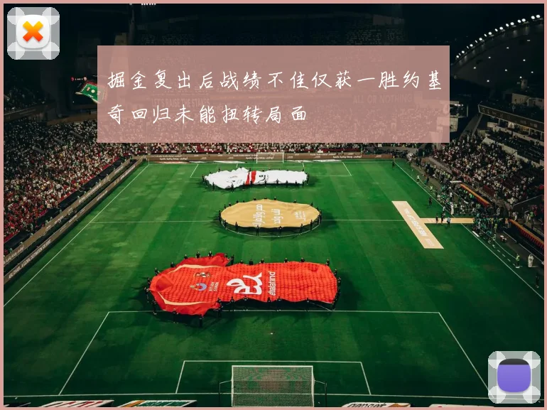 掘金复出后战绩不佳仅获一胜约基奇回归未能扭转局面