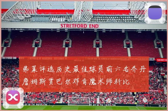 弗莱评选历史最佳球员前六名乔丹詹姆斯贾巴尔邓肯魔术师科比